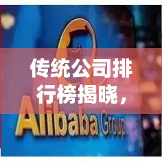 傳統(tǒng)公司排行榜揭曉，行業(yè)巨頭影響力和實力大揭秘
