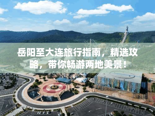 岳陽至大連旅行指南，精選攻略，帶你暢游兩地美景！