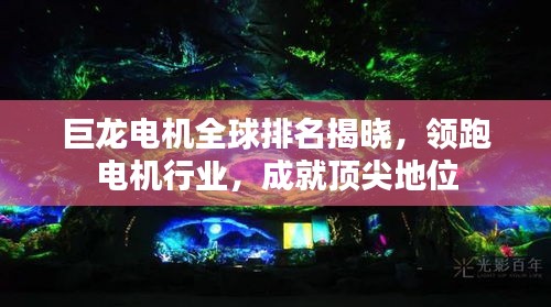 巨龍電機(jī)全球排名揭曉，領(lǐng)跑電機(jī)行業(yè)，成就頂尖地位