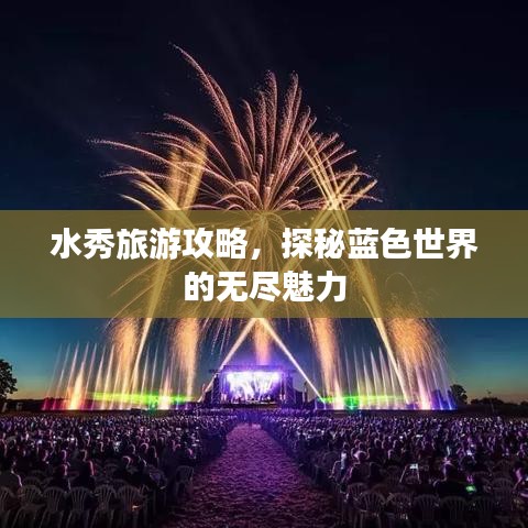 水秀旅游攻略，探秘藍色世界的無盡魅力