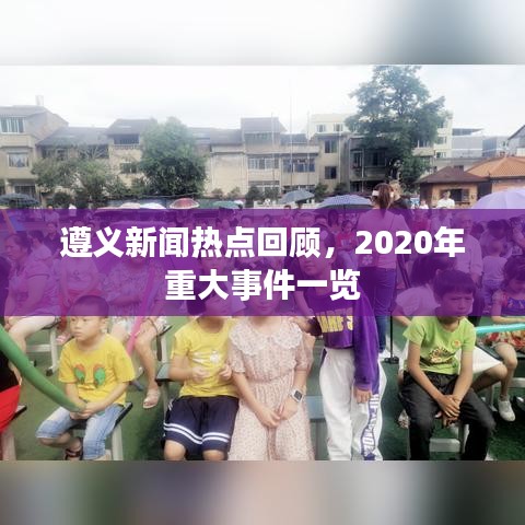 遵義新聞熱點(diǎn)回顧，2020年重大事件一覽