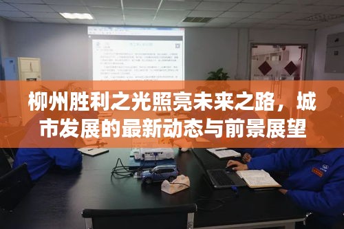 柳州勝利之光照亮未來(lái)之路，城市發(fā)展的最新動(dòng)態(tài)與前景展望