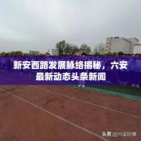 新安西路發(fā)展脈絡(luò)揭秘，六安最新動(dòng)態(tài)頭條新聞