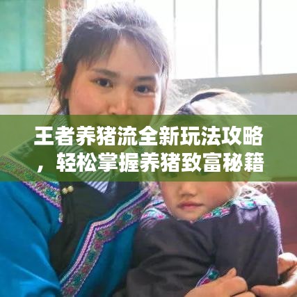 王者養(yǎng)豬流全新玩法攻略，輕松掌握養(yǎng)豬致富秘籍！