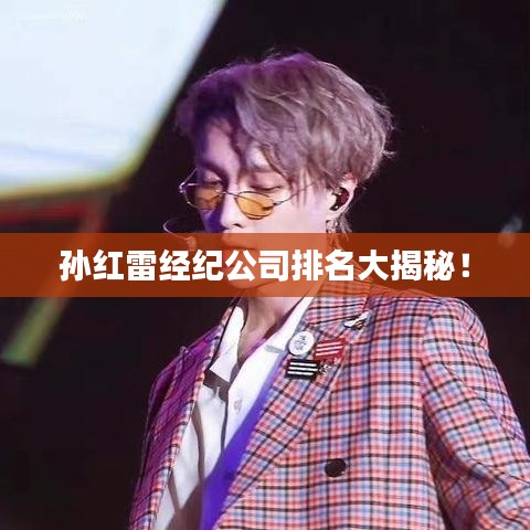 孫紅雷經(jīng)紀(jì)公司排名大揭秘！