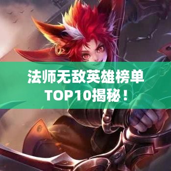 法師無敵英雄榜單TOP10揭秘！
