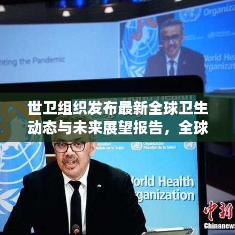 世衛(wèi)組織發(fā)布最新全球衛(wèi)生動(dòng)態(tài)與未來展望報(bào)告，全球衛(wèi)生趨勢及應(yīng)對策略揭秘