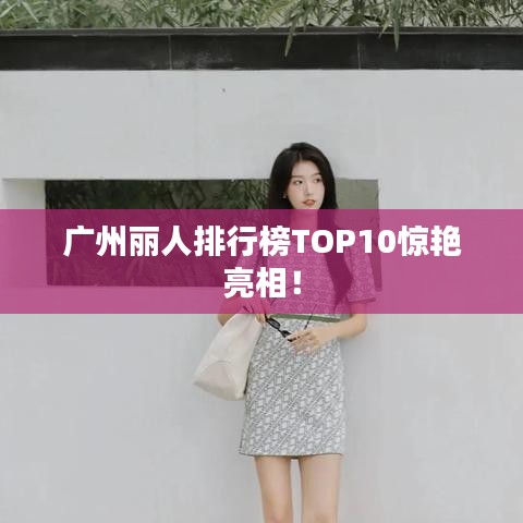 廣州麗人排行榜TOP10驚艷亮相！
