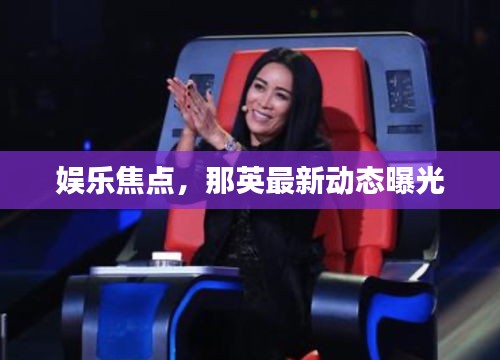 娛樂焦點，那英最新動態(tài)曝光