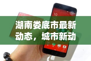 湖南婁底市最新動態(tài)，城市新動向與發(fā)展亮點一網打盡