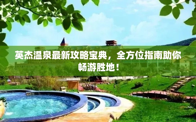 英杰溫泉最新攻略寶典，全方位指南助你暢游勝地！