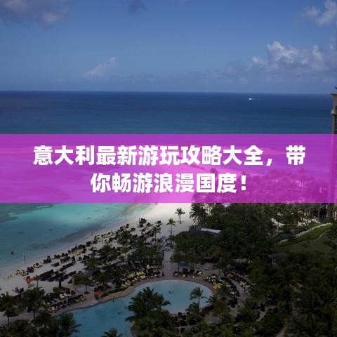 意大利最新游玩攻略大全，帶你暢游浪漫國(guó)度！