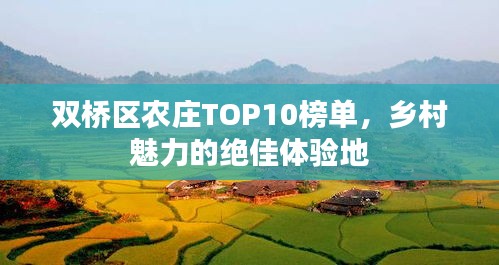 雙橋區(qū)農(nóng)莊TOP10榜單，鄉(xiāng)村魅力的絕佳體驗(yàn)地