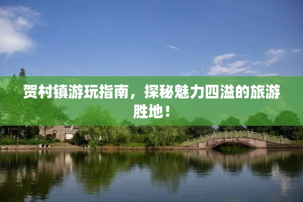 賀村鎮(zhèn)游玩指南，探秘魅力四溢的旅游勝地！