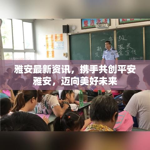 雅安最新資訊，攜手共創(chuàng)平安雅安，邁向美好未來