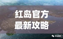 紅島官方最新攻略大全，帶你玩轉(zhuǎn)這座魅力島嶼！