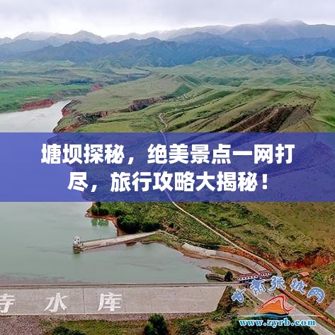 塘壩探秘，絕美景點(diǎn)一網(wǎng)打盡，旅行攻略大揭秘！