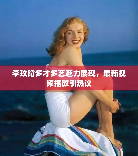 李玟韜多才多藝魅力展現(xiàn)，最新視頻播放引熱議