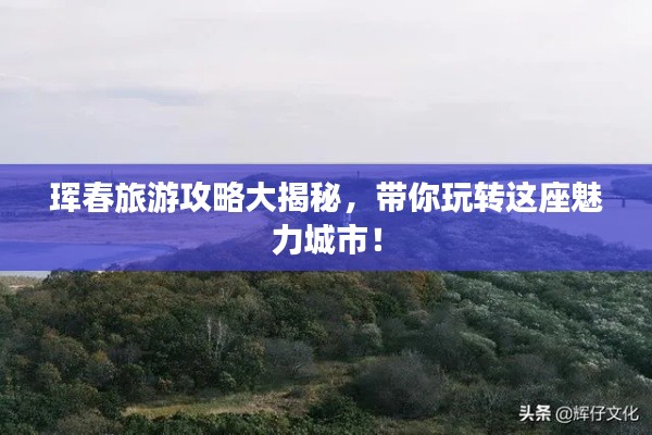 琿春旅游攻略大揭秘，帶你玩轉這座魅力城市！