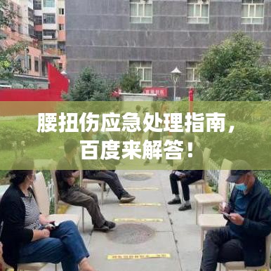 腰扭傷應(yīng)急處理指南，百度來(lái)解答！