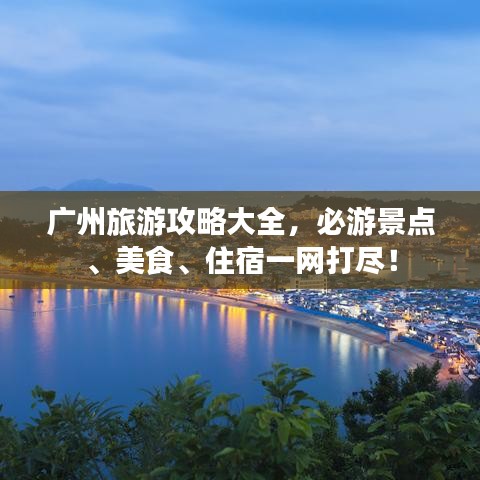 廣州旅游攻略大全，必游景點(diǎn)、美食、住宿一網(wǎng)打盡！