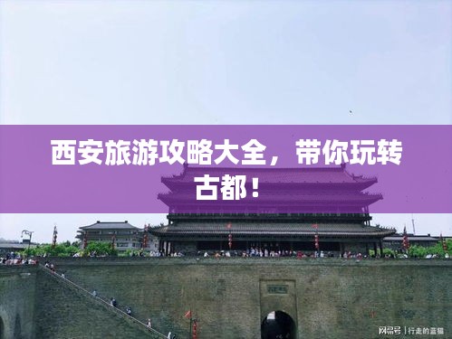 西安旅游攻略大全，帶你玩轉(zhuǎn)古都！