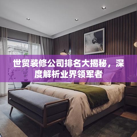世貿(mào)裝修公司排名大揭秘，深度解析業(yè)界領軍者