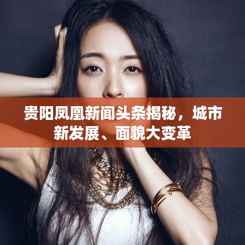 貴陽鳳凰新聞?lì)^條揭秘，城市新發(fā)展、面貌大變革