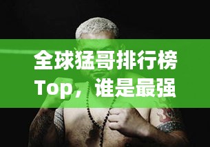 全球猛哥排行榜Top，誰是最強猛哥？