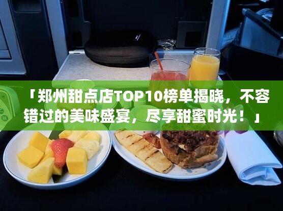 「鄭州甜點店TOP10榜單揭曉，不容錯過的美味盛宴，盡享甜蜜時光！」