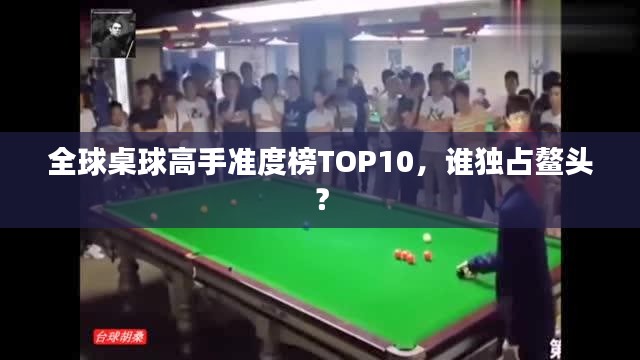 全球桌球高手準(zhǔn)度榜TOP10，誰獨(dú)占鰲頭？