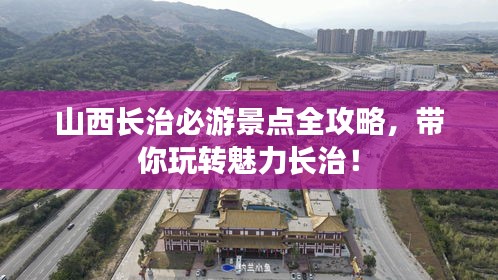 山西長治必游景點全攻略，帶你玩轉(zhuǎn)魅力長治！