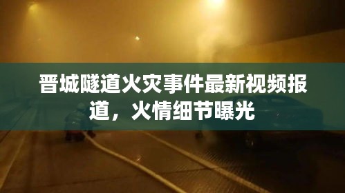 晉城隧道火災(zāi)事件最新視頻報(bào)道，火情細(xì)節(jié)曝光