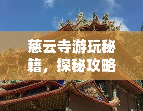 慈云寺游玩秘籍，探秘攻略與美圖全收錄