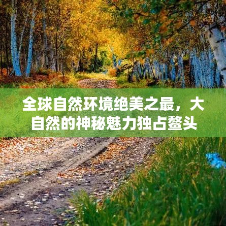 全球自然環(huán)境絕美之最，大自然的神秘魅力獨占鰲頭
