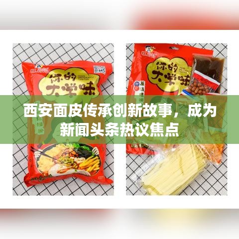 西安面皮傳承創(chuàng)新故事，成為新聞?lì)^條熱議焦點(diǎn)