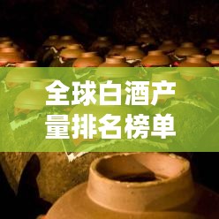 全球白酒產(chǎn)量排名榜單揭曉！