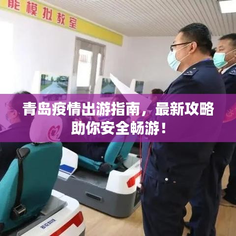 青島疫情出游指南，最新攻略助你安全暢游！