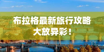 布拉格最新旅行攻略大放異彩！