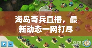 海島奇兵直播，最新動(dòng)態(tài)一網(wǎng)打盡
