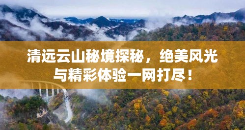 清遠(yuǎn)云山秘境探秘，絕美風(fēng)光與精彩體驗(yàn)一網(wǎng)打盡！