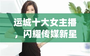 運城十大女主播，閃耀傳媒新星，引領(lǐng)風(fēng)尚潮流