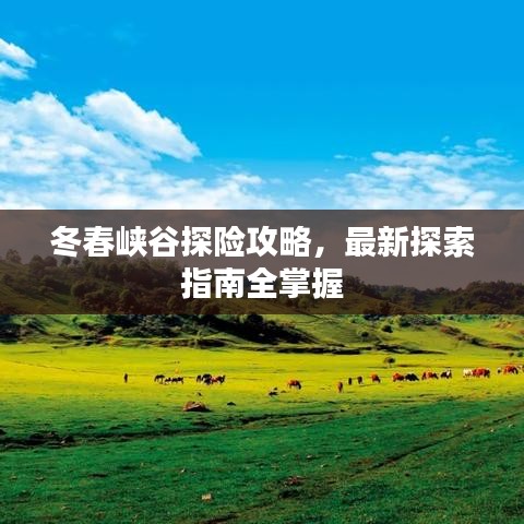 冬春峽谷探險(xiǎn)攻略，最新探索指南全掌握