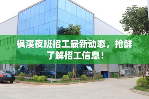 楓溪夜班招工最新動(dòng)態(tài)，搶鮮了解招工信息！