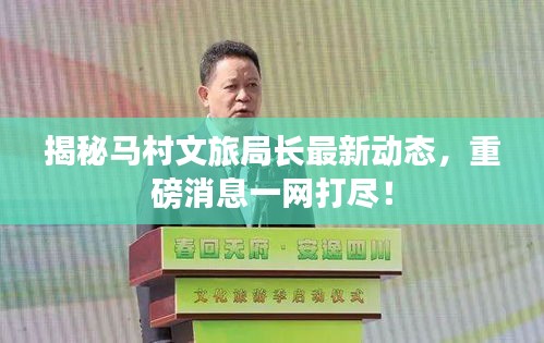 揭秘馬村文旅局長(zhǎng)最新動(dòng)態(tài)，重磅消息一網(wǎng)打盡！