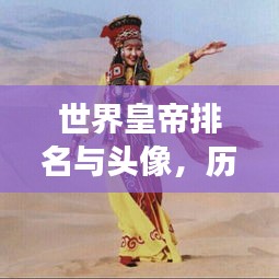 世界皇帝排名與頭像，歷史印記與文化象征盤點