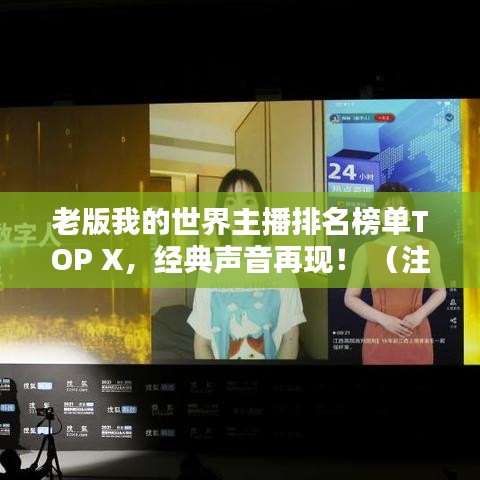 老版我的世界主播排名榜單TOP X，經(jīng)典聲音再現(xiàn)！ （注，X代表具體數(shù)字，可根據(jù)實(shí)際情況調(diào)整）