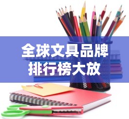 全球文具品牌排行榜大放異彩！最新排名揭曉！