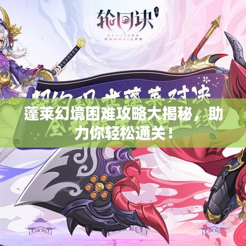 蓬萊幻境困難攻略大揭秘，助力你輕松通關！