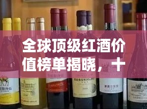 全球頂級(jí)紅酒價(jià)值榜單揭曉，十大高檔紅酒品牌排名一覽